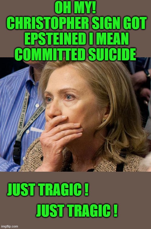 yep | OH MY!  CHRISTOPHER SIGN GOT EPSTEINED I MEAN COMMITTED SUICIDE; JUST TRAGIC ! JUST TRAGIC ! | image tagged in democrats,hillary clinton,fascism | made w/ Imgflip meme maker