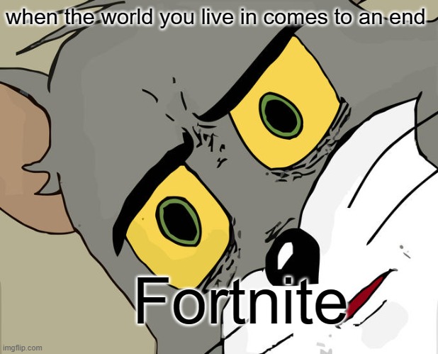 Unsettled Tom | when the world you live in comes to an end; Fortnite | image tagged in memes,unsettled tom | made w/ Imgflip meme maker