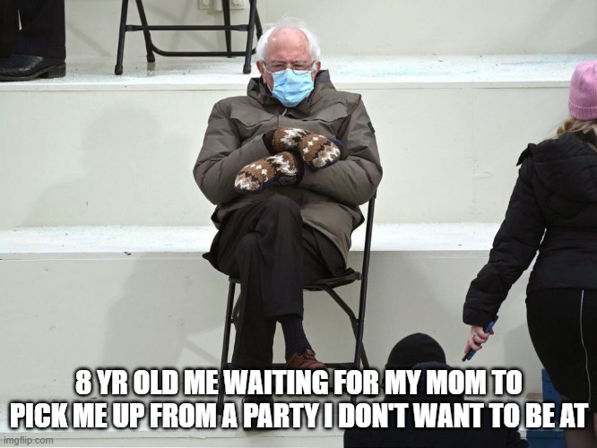 Bernie Sanders Mittens | 8 YR OLD ME WAITING FOR MY MOM TO PICK ME UP FROM A PARTY I DON'T WANT TO BE AT | image tagged in bernie sanders mittens | made w/ Imgflip meme maker