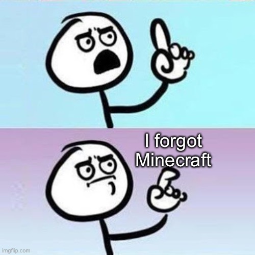 Good Point | I forgot Minecraft | image tagged in good point | made w/ Imgflip meme maker