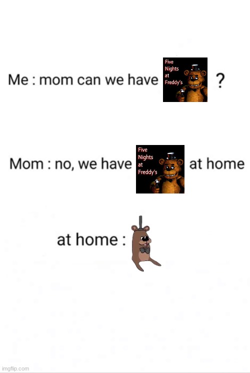 FNAF Meme | image tagged in can we have no we have at home at home,feddy,fnaf,lolz | made w/ Imgflip meme maker
