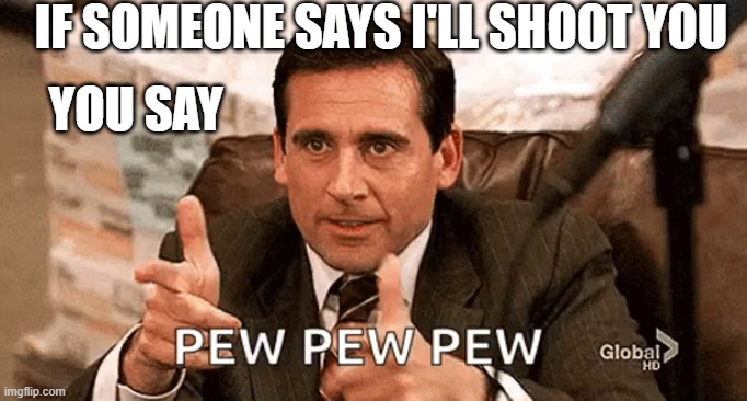 The office | IF SOMEONE SAYS I'LL SHOOT YOU; YOU SAY | image tagged in pew pew pew | made w/ Imgflip meme maker
