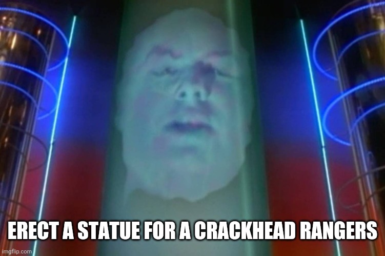Zordon | ERECT A STATUE FOR A CRACKHEAD RANGERS | image tagged in zordon | made w/ Imgflip meme maker
