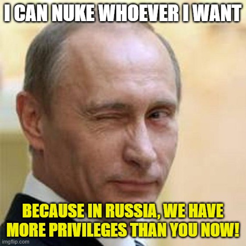 Putin Winking | I CAN NUKE WHOEVER I WANT BECAUSE IN RUSSIA, WE HAVE MORE PRIVILEGES THAN YOU NOW! | image tagged in putin winking | made w/ Imgflip meme maker