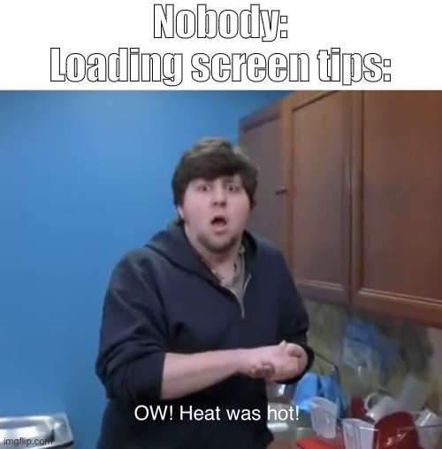 OW! | Nobody:
Loading screen tips: | image tagged in jontron | made w/ Imgflip meme maker