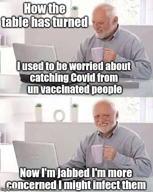 Covid concern | How the table has turned; I used to be worried about 
catching Covid from 
un vaccinated people; Now I'm jabbed I'm more concerned I might infect them | image tagged in anti-vax,vaccine,corona virus,covid-19 | made w/ Imgflip meme maker