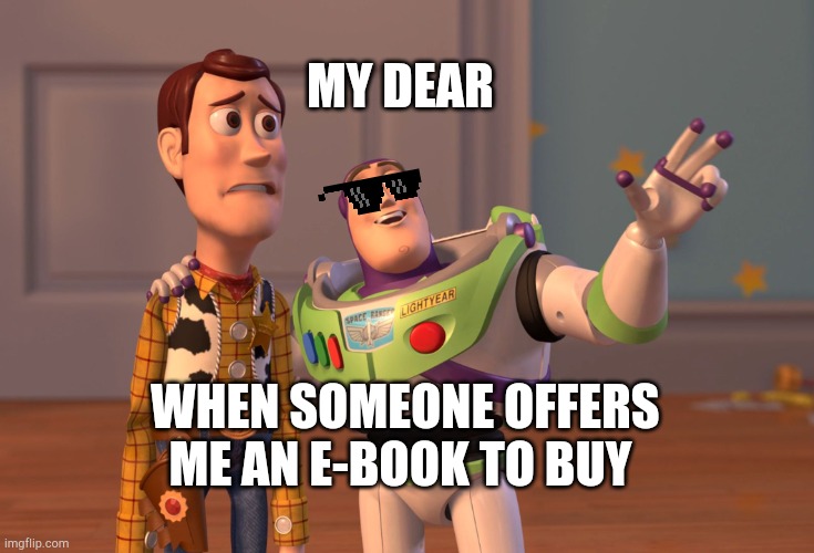 X, X Everywhere | MY DEAR; WHEN SOMEONE OFFERS ME AN E-BOOK TO BUY | image tagged in memes,x x everywhere | made w/ Imgflip meme maker