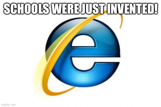 Internet Explorer Meme | SCHOOLS WERE JUST INVENTED! | image tagged in memes,internet explorer | made w/ Imgflip meme maker
