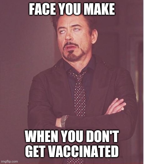 Face You Make Robert Downey Jr Meme | FACE YOU MAKE; WHEN YOU DON'T GET VACCINATED | image tagged in memes,face you make robert downey jr,coronavirus,covid-19,vaccines | made w/ Imgflip meme maker