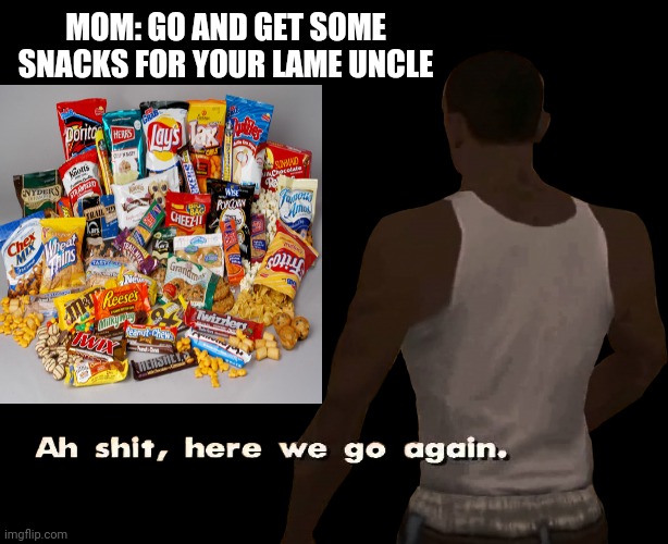 Oh shit here we go again | MOM: GO AND GET SOME SNACKS FOR YOUR LAME UNCLE | image tagged in oh shit here we go again,desi memes,fun,funny,funny memes,kids | made w/ Imgflip meme maker