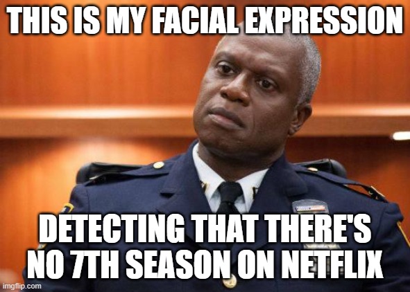 Waiting for 7th season on netflix |  THIS IS MY FACIAL EXPRESSION; DETECTING THAT THERE'S NO 7TH SEASON ON NETFLIX | image tagged in captain holt,brooklyn nine nine,netflix | made w/ Imgflip meme maker