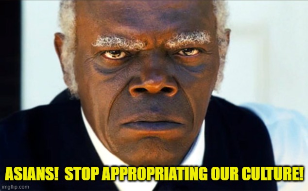ANgry black man | ASIANS!  STOP APPROPRIATING OUR CULTURE! | image tagged in angry black man | made w/ Imgflip meme maker