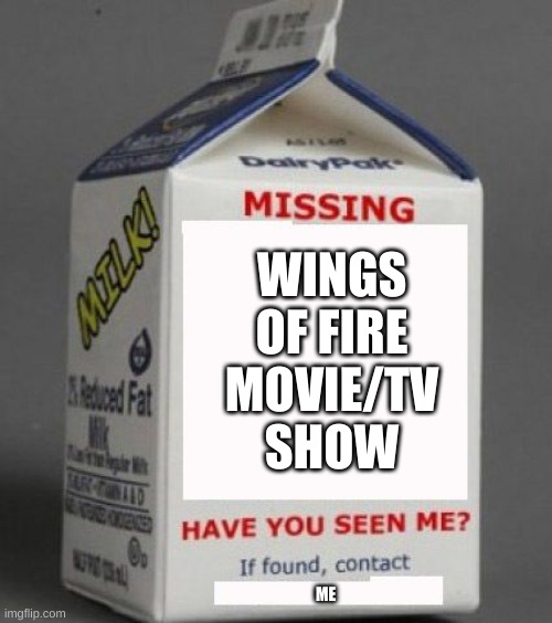 plz tui |  WINGS OF FIRE MOVIE/TV SHOW; ME | image tagged in milk carton | made w/ Imgflip meme maker