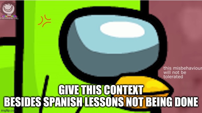 Duolingoposter is angery | GIVE THIS CONTEXT
BESIDES SPANISH LESSONS NOT BEING DONE | image tagged in duolingoposter is angery | made w/ Imgflip meme maker