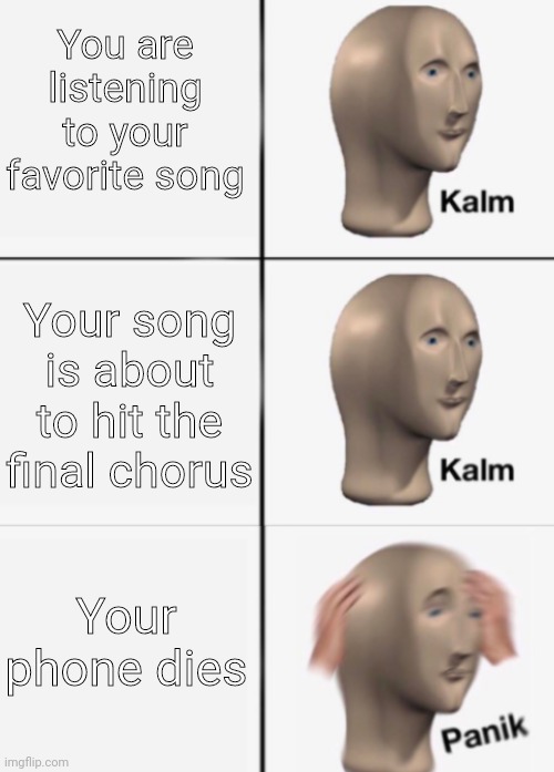 Oooof | You are listening to your favorite song; Your song is about to hit the final chorus; Your phone dies | image tagged in kalm kalm panik,music,meme man,noooo | made w/ Imgflip meme maker