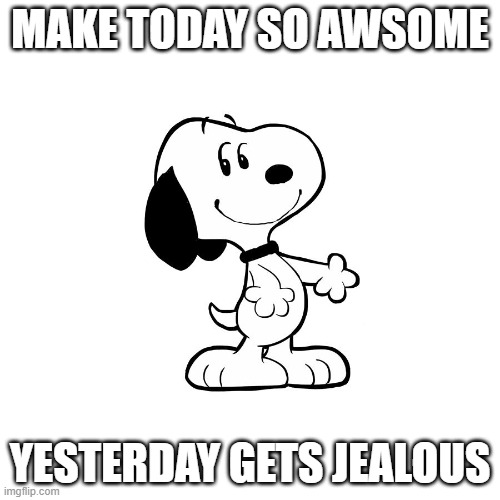 snoopy | MAKE TODAY SO AWSOME; YESTERDAY GETS JEALOUS | image tagged in awesome | made w/ Imgflip meme maker