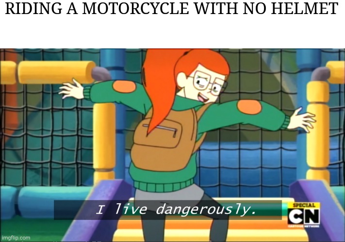 Safety Concerns? Who needs that? | RIDING A MOTORCYCLE WITH NO HELMET | image tagged in i live dangerously | made w/ Imgflip meme maker