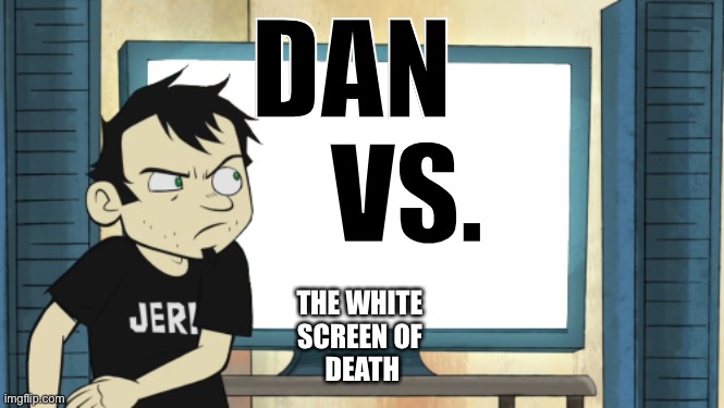 Dan Vs. The white screen of death | DAN 
    VS. THE WHITE 
SCREEN OF 
DEATH | image tagged in dan vs | made w/ Imgflip meme maker