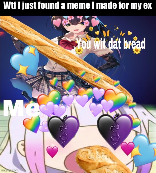 Kill me now | Wtf I just found a meme I made for my ex | image tagged in ex girlfriend,bread,anime | made w/ Imgflip meme maker