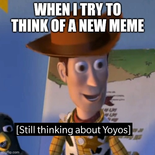 New meme format time | WHEN I TRY TO THINK OF A NEW MEME | image tagged in woody | made w/ Imgflip meme maker