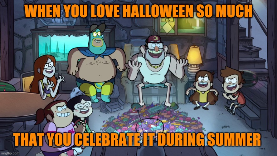 Gravity Falls Summerween | WHEN YOU LOVE HALLOWEEN SO MUCH; THAT YOU CELEBRATE IT DURING SUMMER | image tagged in gravity falls summerween,memes,halloween,summer,summerween | made w/ Imgflip meme maker