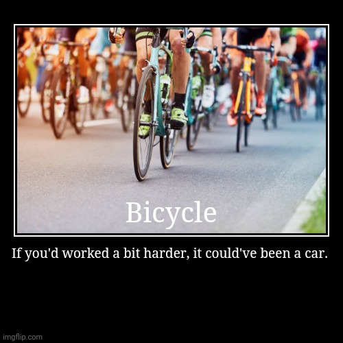 Bicycle | Bicycle | If you'd worked a bit harder, it could've been a car. | image tagged in funny,demotivationals | made w/ Imgflip demotivational maker