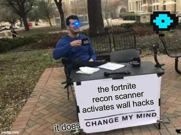 Fortnite | the fortnite recon scanner activates wall hacks; it does | image tagged in memes,change my mind | made w/ Imgflip meme maker