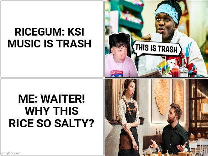 Blank Comic Panel 2x2 | RICEGUM: KSI MUSIC IS TRASH; ME: WAITER! WHY THIS RICE SO SALTY? | image tagged in memes,blank comic panel 2x2 | made w/ Imgflip meme maker