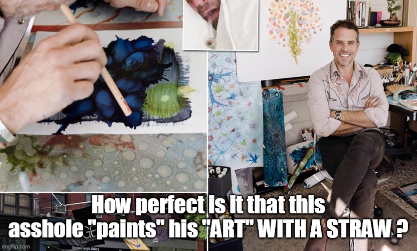 Hunterangelo | How perfect is it that this asshole "paints" his "ART" WITH A STRAW ? | image tagged in memes | made w/ Imgflip meme maker