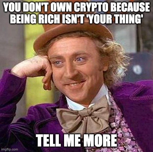 Creepy Condescending Crypto Wonka |  YOU DON'T OWN CRYPTO BECAUSE BEING RICH ISN'T 'YOUR THING'; TELL ME MORE | image tagged in memes,creepy condescending wonka | made w/ Imgflip meme maker