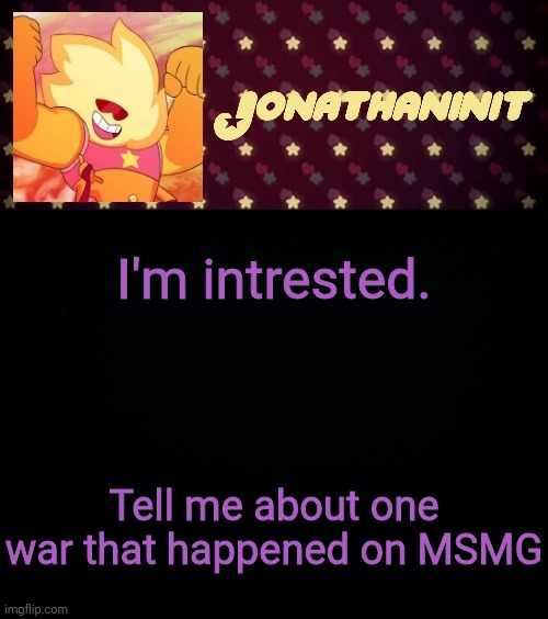 jonathaninit but he's holding it down | I'm intrested. Tell me about one war that happened on MSMG | image tagged in jonathaninit but he's holding it down | made w/ Imgflip meme maker