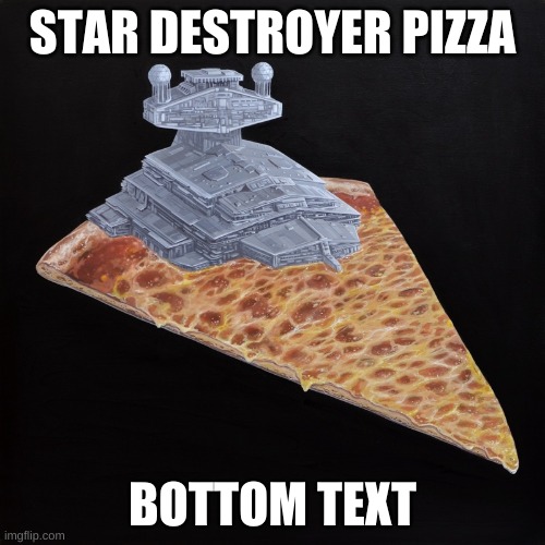 why | STAR DESTROYER PIZZA; BOTTOM TEXT | made w/ Imgflip meme maker
