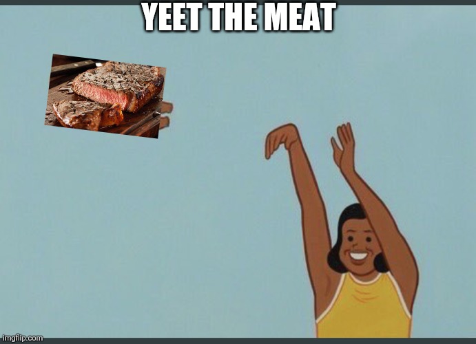 Y e e t | YEET THE MEAT | image tagged in baby yeet | made w/ Imgflip meme maker