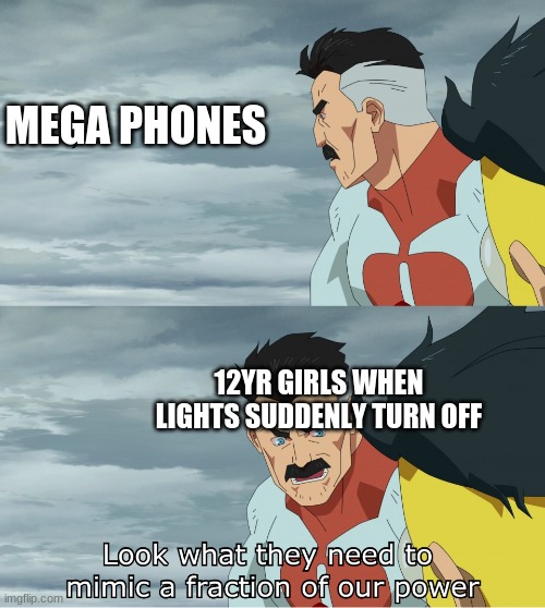 Look What They Need To Mimic A Fraction Of Our Power | MEGA PHONES; 12YR GIRLS WHEN LIGHTS SUDDENLY TURN OFF | image tagged in look what they need to mimic a fraction of our power | made w/ Imgflip meme maker