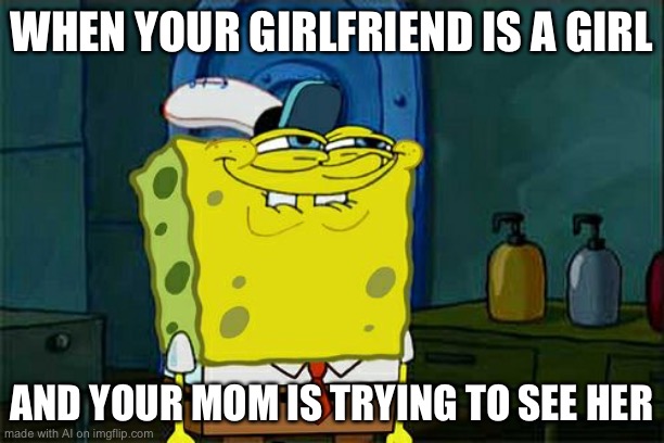 Wut? AI | WHEN YOUR GIRLFRIEND IS A GIRL; AND YOUR MOM IS TRYING TO SEE HER | image tagged in memes,don't you squidward | made w/ Imgflip meme maker