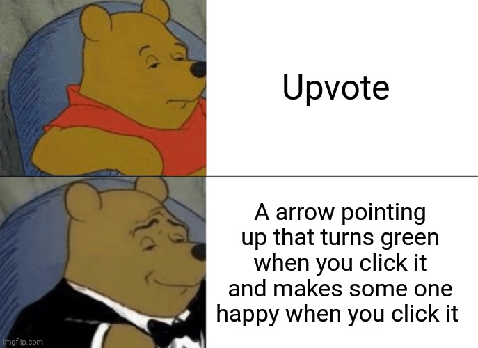 Click it..... | Upvote; A arrow pointing up that turns green when you click it and makes some one happy when you click it | image tagged in memes,tuxedo winnie the pooh,imgflip upvote | made w/ Imgflip meme maker