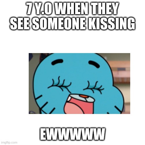 Blank Transparent Square Meme | 7 Y.O WHEN THEY SEE SOMEONE KISSING; EWWWWW | image tagged in memes,blank transparent square | made w/ Imgflip meme maker