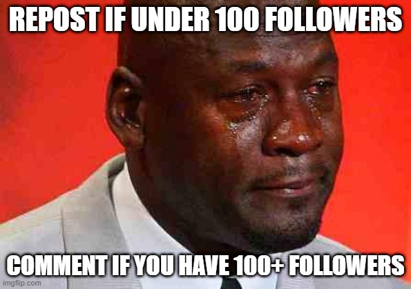 crying michael jordan | REPOST IF UNDER 100 FOLLOWERS; COMMENT IF YOU HAVE 100+ FOLLOWERS | image tagged in crying michael jordan | made w/ Imgflip meme maker