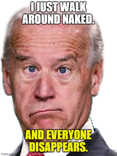 JoKe Biden - Confused President Pudd'in Head | I JUST WALK AROUND NAKED. AND EVERYONE DISAPPEARS. | image tagged in joke biden - confused president pudd'in head | made w/ Imgflip meme maker