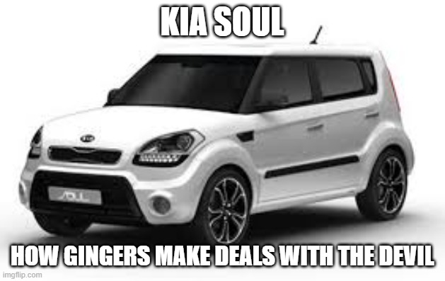 ginger kia soul deal with the devil | KIA SOUL; HOW GINGERS MAKE DEALS WITH THE DEVIL | image tagged in kia soul,ginger,deal with devil,devil,make a deal,ginger kid | made w/ Imgflip meme maker
