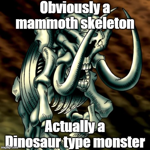Misleading monster type 31 | Obviously a mammoth skeleton; Actually a Dinosaur type monster | image tagged in yugioh | made w/ Imgflip meme maker