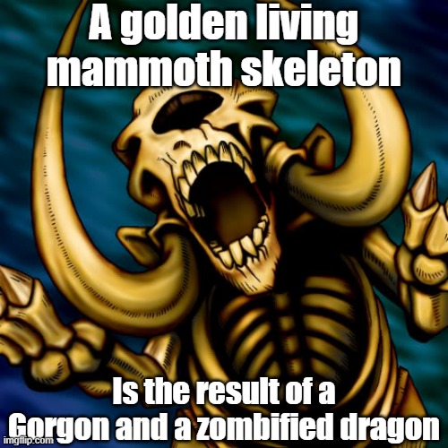 Misleading monster 7 | A golden living mammoth skeleton; Is the result of a Gorgon and a zombified dragon | image tagged in yugioh | made w/ Imgflip meme maker