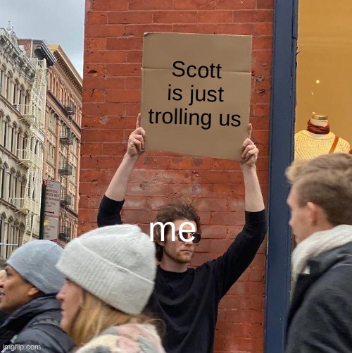 I doubt he is actually retiring. | Scott is just trolling us; me | image tagged in memes,guy holding cardboard sign,retirement,retire,scott cawthon,fnaf | made w/ Imgflip meme maker