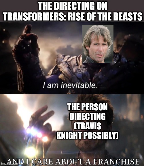 Finally, an announced sequel to The Bumblebee Movie! | THE DIRECTING ON TRANSFORMERS: RISE OF THE BEASTS; THE PERSON DIRECTING
(TRAVIS KNIGHT POSSIBLY); AND I CARE ABOUT A FRANCHISE | image tagged in i am inevitable,i am iron man | made w/ Imgflip meme maker