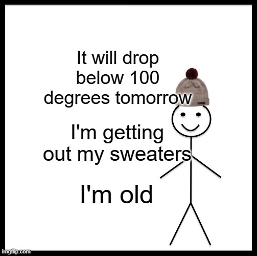 Be Like Bill | It will drop below 100 degrees tomorrow; I'm getting out my sweaters; I'm old | image tagged in memes,be like bill | made w/ Imgflip meme maker