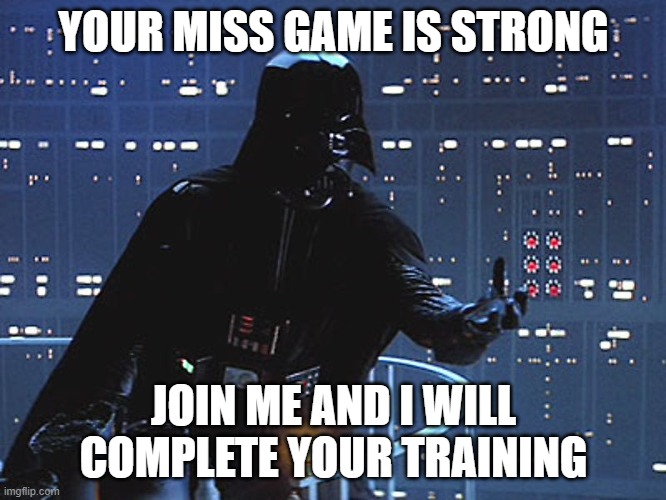 Your Miss Game Is Weak |  YOUR MISS GAME IS STRONG; JOIN ME AND I WILL COMPLETE YOUR TRAINING | image tagged in darth vader - come to the dark side | made w/ Imgflip meme maker