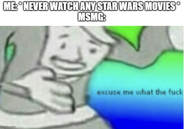 Excuse me what the f*ck | ME: * NEVER WATCH ANY STAR WARS MOVIES *
MSMG: | image tagged in excuse me what the f ck | made w/ Imgflip meme maker