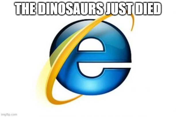 internet explorer so slow | THE DINOSAURS JUST DIED | image tagged in memes,internet explorer,so slow,internet explorer so slow | made w/ Imgflip meme maker