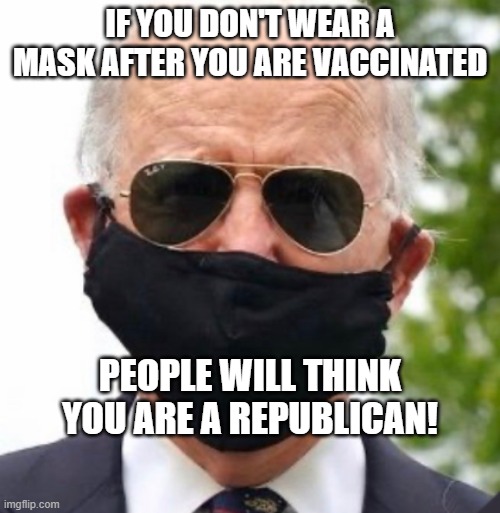 Biden mask | IF YOU DON'T WEAR A MASK AFTER YOU ARE VACCINATED; PEOPLE WILL THINK YOU ARE A REPUBLICAN! | image tagged in biden mask | made w/ Imgflip meme maker