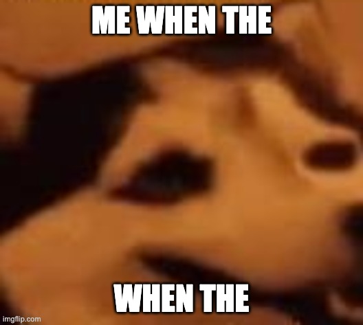 silly doggo | ME WHEN THE; WHEN THE | image tagged in silly doggo | made w/ Imgflip meme maker